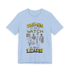 Some Men Just Want to Watch the World Learn Short Sleeve Tee. (Public Television Icons: Bill Nye, Mister Rodgers, Bob Ross, Neil deGrasse Tyson, Carl Segan, and LeVar Burton.